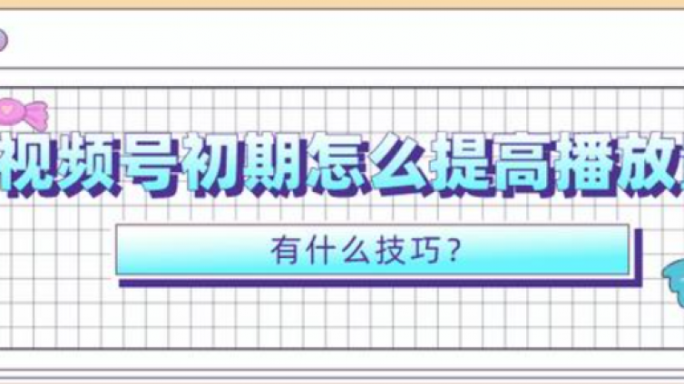 視頻號(hào)播放量怎么提升？視頻號(hào)怎么破播放？